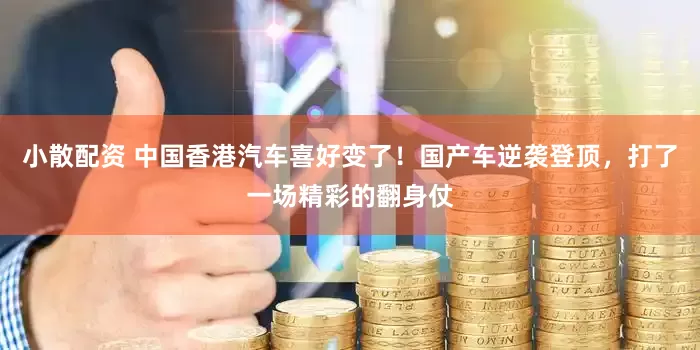 小散配资 中国香港汽车喜好变了！国产车逆袭登顶，打了一场精彩的翻身仗