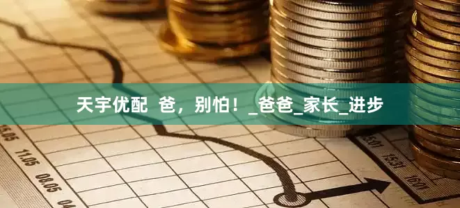 天宇优配  爸，别怕！_爸爸_家长_进步