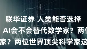 联华证券 人类能否选择性抗衰老？AI会不会替代数学家？两位世界顶尖科学家这样回应