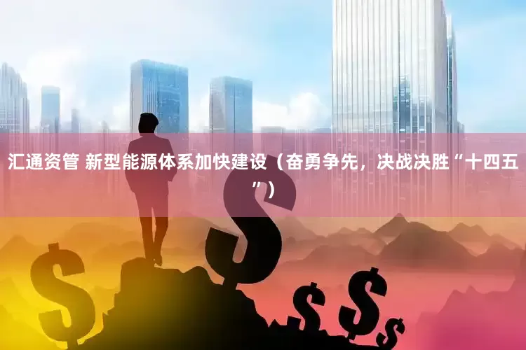 汇通资管 新型能源体系加快建设（奋勇争先，决战决胜“十四五”）