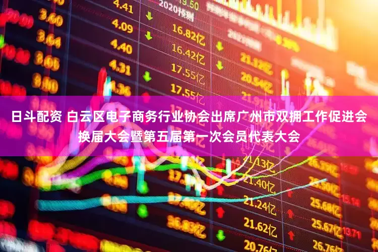 日斗配资 白云区电子商务行业协会出席广州市双拥工作促进会换届大会暨第五届第一次会员代表大会